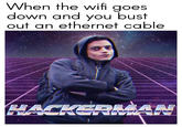 Hackerman meme about busting out an Ethernet cable when the WiFi router doesn't connect which pretty much always fixes that problem, other than the whole having to be attached to a wire thing.