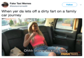 Fake Taxi Memes @faketaximemes88 Follow When yer da lets off a dirty fart on a family car journey Ohhh that's f------ filthy FAKE TAXI