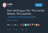Lucahjin @lucahjin Following Don't call this guy a "fan". This is not fan behavior. This is psychotic pcgamer.com/amp/youtubers- 8:06 PM 12 Feb 2018 120 Retweets 422 Likes 72 th 120 422