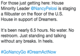 For those just getting here: House Minority Leader @NancyPelosi is staging a filibuster on the floor of the U.S. House in support of Dreamers It's been nearly 6.5 hours. No water. No restroom. Just standing and talking without any breaks. In heels. #GoNancyGo #DreamActNow