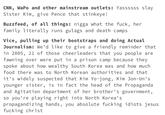 CNN, WaPo and other mainstream outlets: Yassssss slay Sister Kim, give Pence that stinkeye! Buzzfeed, of all things: n---- what the f---, her family literally runs gulags and death camps Vice, pulling up their bootstraps and doing Actual Journalism: We'd like to give a friendly reminder that in 2005, 21 of those cheerleaders that you people are fawning over were put in a prison camp because they spoke about how wealthy South Korea was and how much food there was to North Korean authorities and that it's widely suspected that Kim Yo-jong, Kim Jon-Un's younger sister, is in fact the head of the Propaganda and Agitation department of her brother's government, so you're playing right into North Korea's propagandizing hands, you absolute f------ idiots jesus f------ christ
