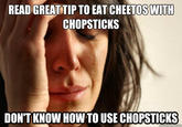 READ GREAT TIP TO EAT CHEETOS WITk CHOPSTICKS DON'T KNOW HOW TO USE CHOPSTICKS