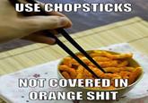 USE CHOPSTICIKS NOT COVERED IN ORANGE S---