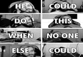 HE COULD WHEN NO ONE ELSE COULD