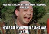 FOOL!YOURE FALLING VICTIM TOONE OF THE CLASSIC BLUNDERS NEVER GET INVOLVED IN A LAND WAR INASIA! uickmeme.com