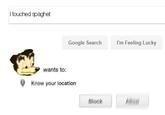 I touched spaghet Google Search I'm Felng Lucky wants to: Know your location Block
