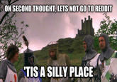 ON SECOND THOUGHT, LETS NOT GO TO REDDIT TIS A SILLY PLACE