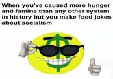 When you've caused more hunger and famine than any other system in history but you make food jokes about socialism text yellow emoticon smile smiley human behavior icon