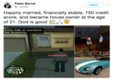 Pablo Bernal @juampa Follow Happily married, financially stable, 750 credit score, and became house owner at the age of 21. God is good .^^ Press TAB to purchase the property