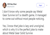 "I'm nuclear,I'm wild...." CEO Kaz Hirai @KazHiraiCEO Segui I don't know why some people say Metal Gear Survive isn't a stealth game, it managed to come out without most people noticing Yes, I know that joke is lazy and unoriginal, which is why it is the perfect joke to make about Metal Gear Solid Survive