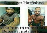 Don't Get Hatfished Dont get Hatfished Ask him to take it off Before it gets seri