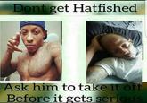 Dont get Hatfished Ask him to take it off Before it gets seri