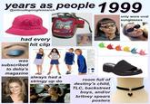 years as,people 1999 @oilnudegooglesearch only wore oval sunglasses had every hit clip was subscribed to delia's magazine always had a stringy up do room full of destiny's child, TLC, backstreet boys, and/or britney spears posters