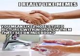 Image macro meme of meeting someone and shaking their hands, telling them how you are a fan of memes, only to have them give a lame "normie":/memes/normie response asking if by ""memes"":/memes you mean those pictures with words on Facebook.