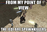 FROM MY POINT OF VIEW THEJEDIARESPAWNKILLERS