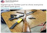 疟Wyatt Shackleford @itaintmesaigon Signed up to Twitter just to show everyone my destroyed guns. #oneless #onelessgun