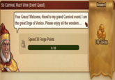 So Carnival, Much Wow (Event Quest) Reward Your Grace! Welcome, friend to my grand Carnival event. I am the great Doge of Venice. Please enjoy all the wonders .. . Spend 30 Forge Points 100 11のFlorins 0 30