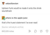 sebastlianstan Uptown funk would've made it onto the shrek soundtrack where-is-the-apple-juice that's the truest statement i've ever read Source: selivakyle-archive 662,628 notes