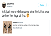 Erik Pryal @ErikPryal Follow Is it just me or did anyone else think that was both of her legs at first marisol @milanoysl yea i just combined vertical and horizontal stripes Show this thread
