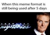 When this meme format is still being used after 5 days When this meme format is still being used after 5 days