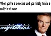 When you're a detective and you finall finish a really hard case When youte a detective and you finally finish a really hard case S O E D