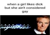 When a girl likes d--- but she ain't considered gay when a airl likes d--- but she ain't considered gay U N SO LV E D