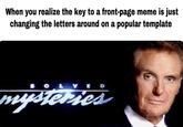 When you realize the key to a front-page meme is just changing the letters around on a popular template When you realize the key to a front-page meme is just changing the letters around on a popular template