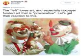 SCrimjabTM @scrimjab Follow Replying to @seanhannity The "left" loves art, and especially taxpayer funded art that is "provocative". Let's get their reaction to this. 1