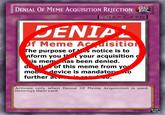 TRAP DENIAL 0FMEME ACQUISITION REJECTION TRAP CARD] DENIP f Meme Adisitio he purpose of notice is to form you tyour acquisition is mem ias been denied. dti of this meme fromy mob device is mandatorO further ac Activate only when Denial Of Meme Acquisition is used. Destroys their card. ©2017 YU-G