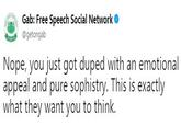 Gab: Free Speech Social Network @getongab Nope, you just got duped with an emotional appeal and pure sophistry. This is exactly what they want you to think.