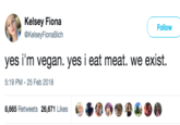 Original Tweet Kelsey Fiona @KelseyFionaBich Follow yes i'm vegan. yes i eat meat. we exist. 5:19 PM-25 Feb 2018 8,665 Retweets 26,671 Likes b . Daé