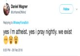 Atheists Daniel Wagner @UnframeOfMind ( Follow ) Replying to @KelseyFionaBich yes i'm atheist. yes i pray nightly. we exist 9:35 PM-26 Feb 2018