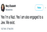 Nazi Mary Elizabeth @dykephobia Follow Yes I'm aNazi. Yes I am also engaged to a Jew. We exist. 10:27 AM - 27 Feb 2018