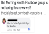 The Morning Breath Facebook group is not taking this news well! thedailybeast.com/oath-cancels-s Who the f is this Taylor bitch I'll gut her like a fish Just now Like Reply