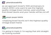 婿phendranadrifts as we approach brawl's 10th anniversary in march 2018 I only want to see the highest quality vintage brawl memes. post anything from brawl taunts and your hands will be cut off puyo-puyo-tetris implying brawl taunts isn't the highest quality vintage brawl meme phendranadrifts i'm going to imply it i'm saying that s--- straight up f------ sucked