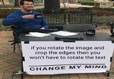 if you rotate the image and crop the edges then you won't have to rotate the text CHANGE MY MIND