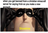 when you get banned from a christian minecraft server for saying frick so you make a new accoun Showtime