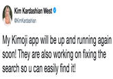 Kim Kardashian West @KimKardashian My Kimoji app will be up and running again soon! They are also working on fixing the search so u can easily find it!