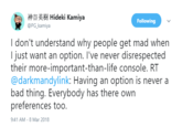 神谷英樹Hideki Kamiya @PG_kamiya Following I don't understand why people get mad when I just want an option. I've never disrespected their more-important-than-life console. RT @darkmandylink: Having an option is never a bad thing. Everybody has there own preferences too. 9:41 AM-8 Mar 2018