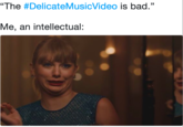 "The #DelicateMusicVideo is bad." Me, an intellectual: