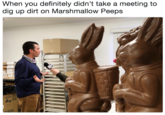 When you definitely didn't take a meeting to dig up dirt on Marshmallow Peeps Jou