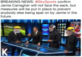 BREAKING NEWS: @SkySports confirm Jamie Carragher will not face the sack, but measures will be put in place to prevent anybody else being spat on by Jamie in the future