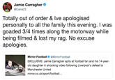 Jamie Carragher @Carra23 Totally out of order & Ive apologised personally to all the family this evening. I was goaded 3/4 times along the motorway while being filmed & lost my rag. No excuse apologies. Mirror Football @MirrorFootball EXCLUSIVE: Jamie Carragher spits at football fan and his 14-year- old daughter in shocking video following Liverpool's defeat to Manchester United mirror.co.uk/sport/football...