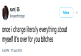 sam |65 @avgeroftmorgan ( Follow ) 、 once i change literally everything about myself it's over for you bitches 4:54 PM -11 Mar 2018