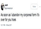 zach @gnomesdotcom Follow As soon as I abandon my corporeal form it's over for you hoes 12:11 PM- 16 Nov 2017