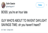 Colin Cascio @hashtagyolo11 Follow BOSS: you're an hour late GUY WHO'S ABOUT TO INVENT DAYLIGHT SAVINGS TIME: oh you haven't heard? 9:17 AM-12 Mar 2016