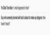 Ye Olde Time Man 1: what happened to thee? Guy who severely burned self and is about to make up dragons: thee haven't heard?