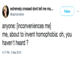 extremely crossed dont tell me ma.. @capricornantix Follow anyone: [inconveniences me] me, about to invent homophobia: oh, you haven't heard? 4:17 PM -5 Mar 2018
