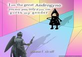 I am the great Androgyno you may pass only if you can guess my gender please f ck off Optimized by www.ImageOptimizer.net