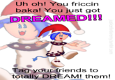Uh oh! You friccin baka! You just got DREAMEDI!! Eg Tag your friends to totally DREAM! them!